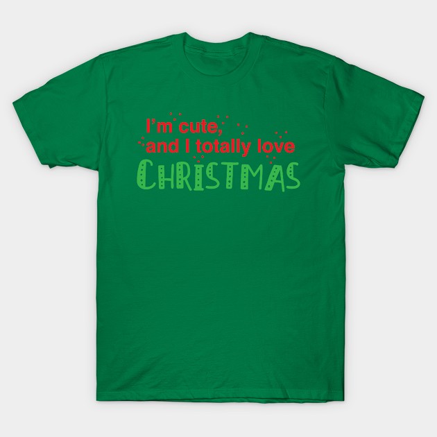 I'm cute, and i totally love christmas T-Shirt by jazzydevil